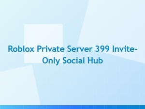 Roblox 399 Private Server: Invite-Only Social Hub